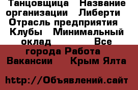 Танцовщица › Название организации ­ Либерти › Отрасль предприятия ­ Клубы › Минимальный оклад ­ 59 000 - Все города Работа » Вакансии   . Крым,Ялта